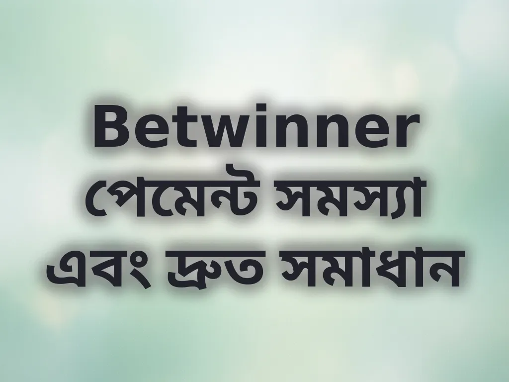 Betwinner পেমেন্ট সমস্যা এবং দ্রুত সমাধান